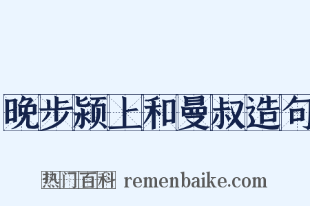 晚步颍上和曼叔造句是什么意思的图片